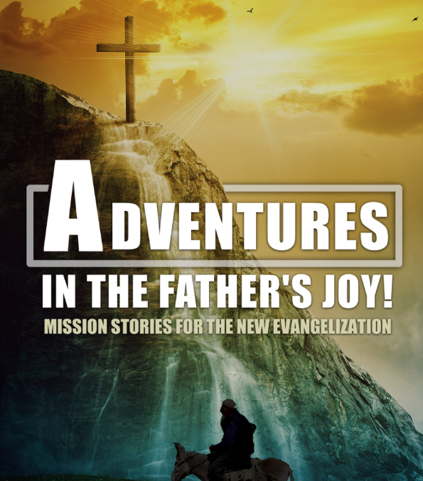 Adventures in the Father’s Joy: Mission Stories for The New Evangelization