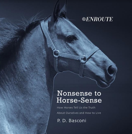 Nonsense to Horse-Sense: How Horses Tell Us the Truth about Ourselves and How to Live, authored by P. D. Basconi