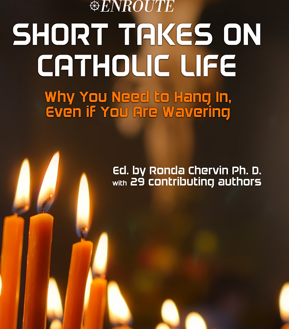 Short Takes on Catholic Life: Why You Need to Hang In, Even If You Are Wavering, Ed. by Ronda Chervin