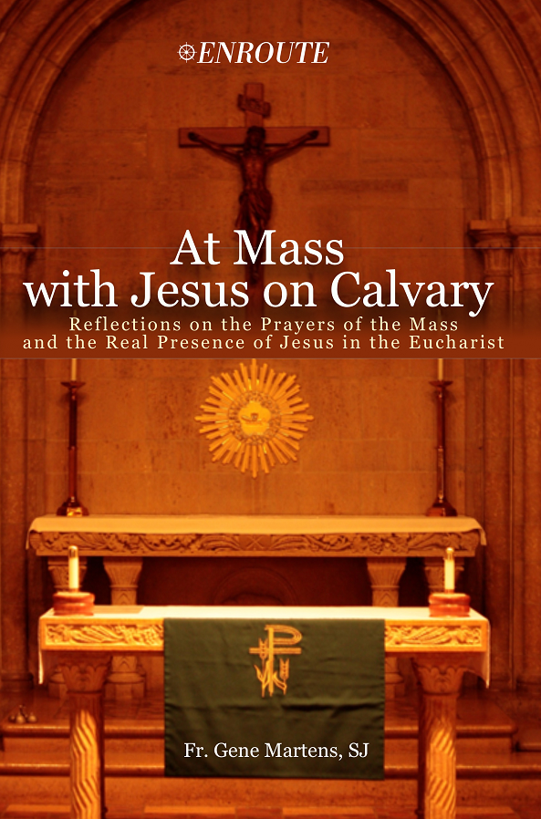 At Mass with Jesus on Calvary: Reflections on the Prayers of the Mass and the Real Presence of Jesus in the Eucharist, authored by Fr. Gene Martens, SJ