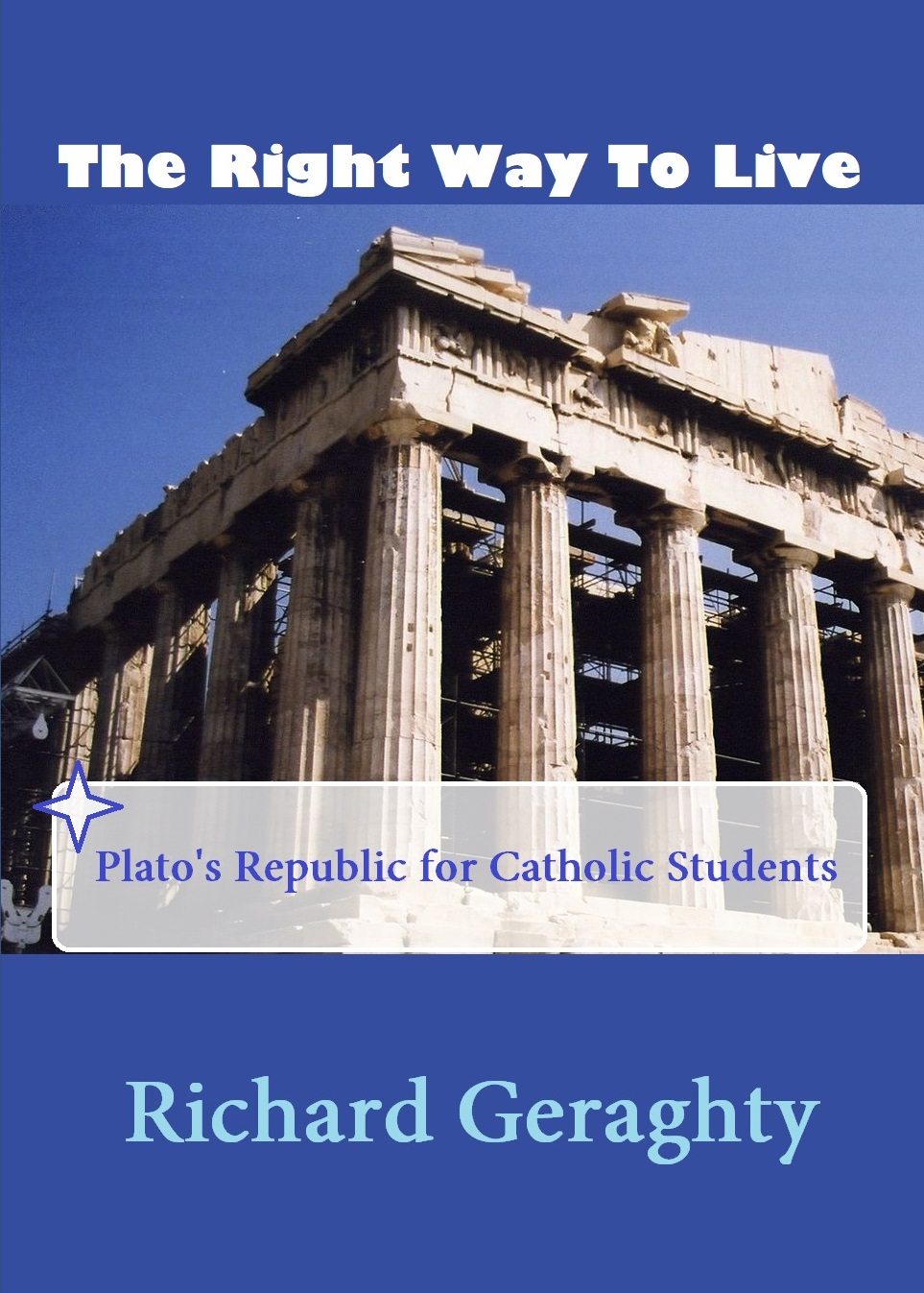 The Right Way to Live: Plato's Republic for Catholic Students by Richard Geraghty