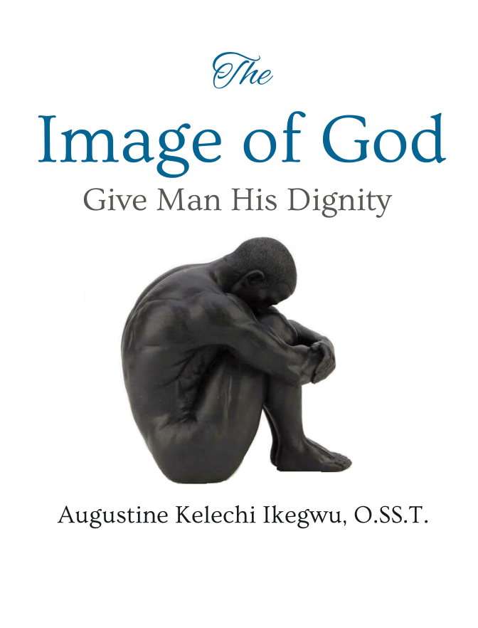 The Image of God: Give Man His Dignity by Augustine Kelechi Ikegwu, O.SS.T.