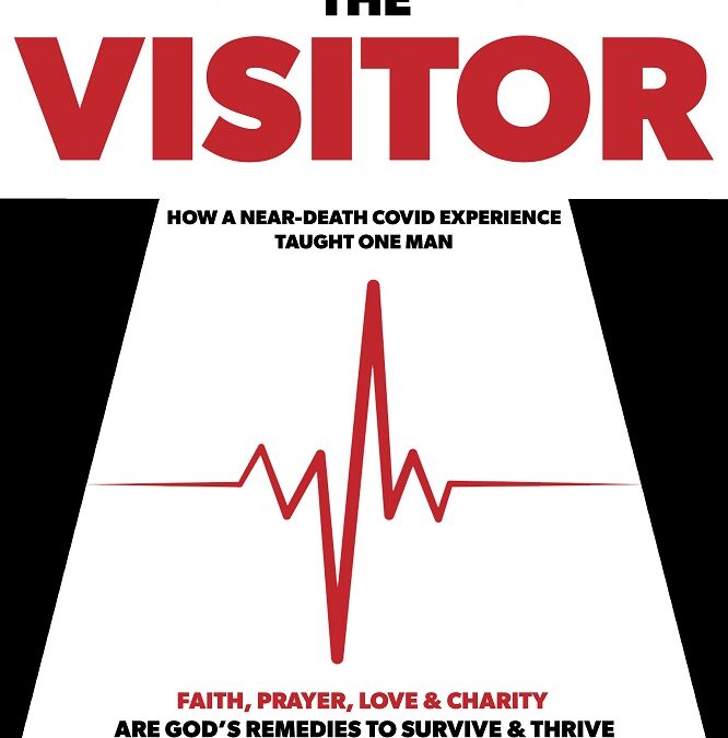The Visitor: A Near-Death Covid Experience Taught One Man Faith, Prayer, Love, and Charity are God’s Remedies to Survive and Thrive