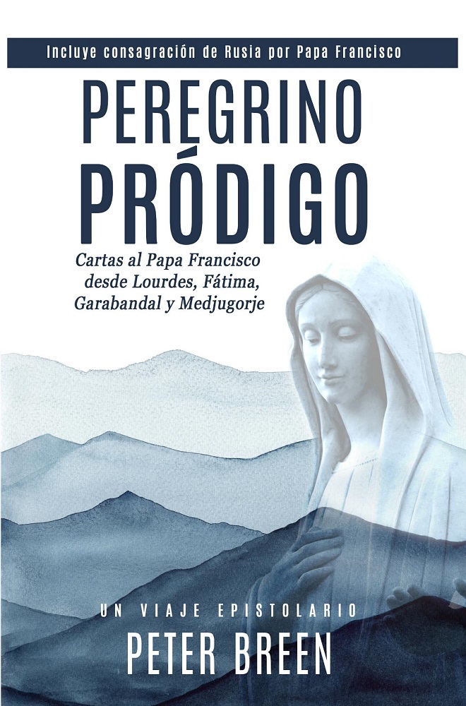 Peregrino Pródigo: Cartas al Papa Francisco desde Lourdes, Fátima, Garabandal y Medjugorje