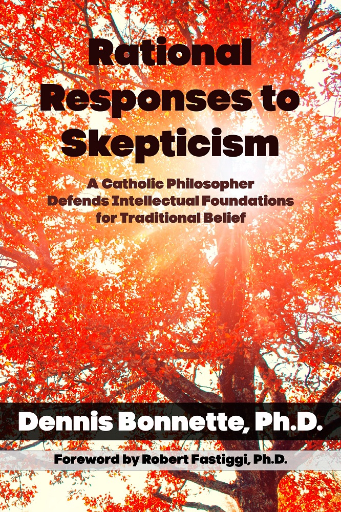 Rational Responses to Skepticism: A Catholic Philosopher Defends Intellectual Foundations for Traditional Belief by Dennis Bonnette, Ph.D.