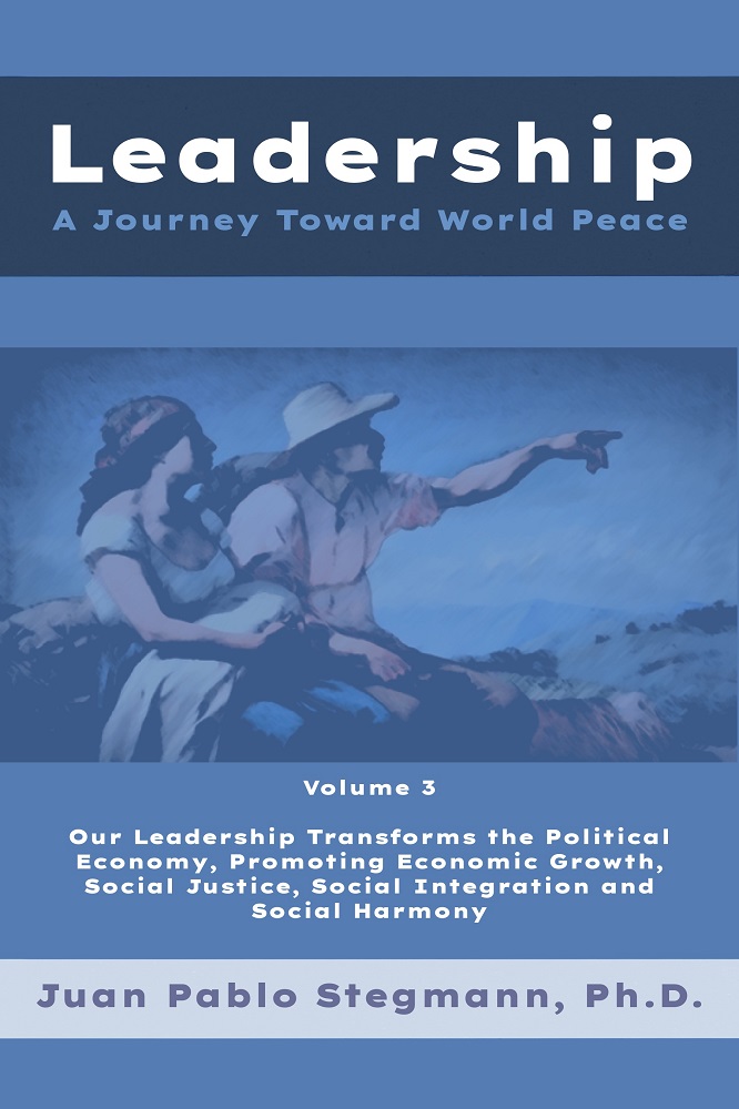 Leadership: A journey toward world peace – Vol. 3 Our leadership transforms the political economy, promoting economic growth, social justice, social integration and social harmony