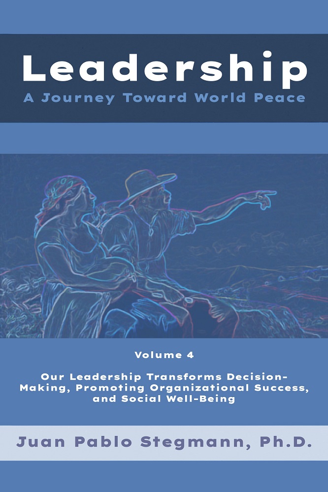Leadership: A journey toward world peace – Vol. 4 Our leadership transforms decision-making, promoting organizational success, and social well-being