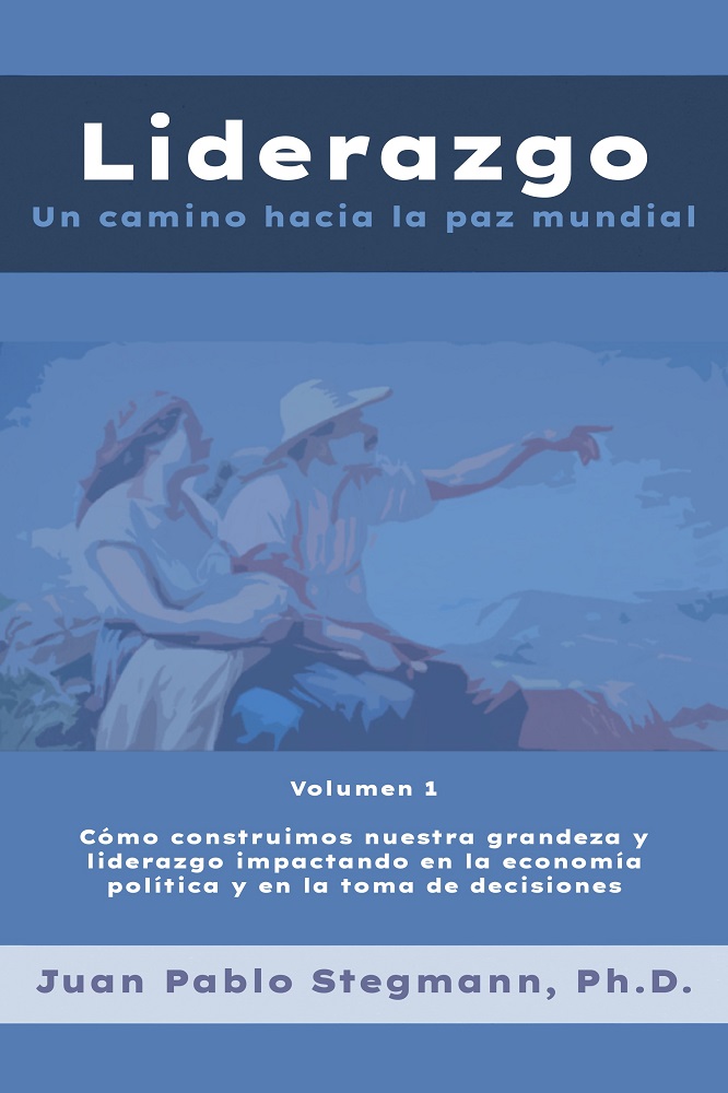 Liderazgo: Un camino hacia la paz mundial – Vol. 1 Cómo construimos nuestra grandeza y liderazgo impactando en la economía política y en la toma de decisiones