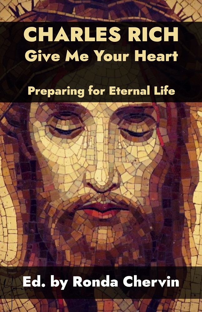 Charles Rich: Give Me Your Heart–Preparing for Eternal Life by Charles Rich