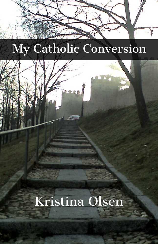 My Catholic Conversion by Kristina R. Olsen