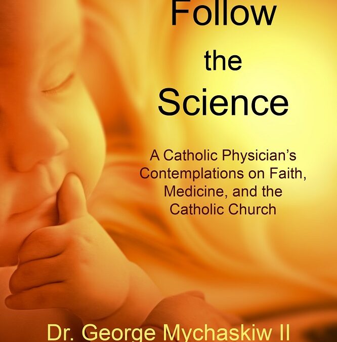 Follow the Science: A Catholic Physician’s Contemplations on Faith, Medicine, and the Catholic Church