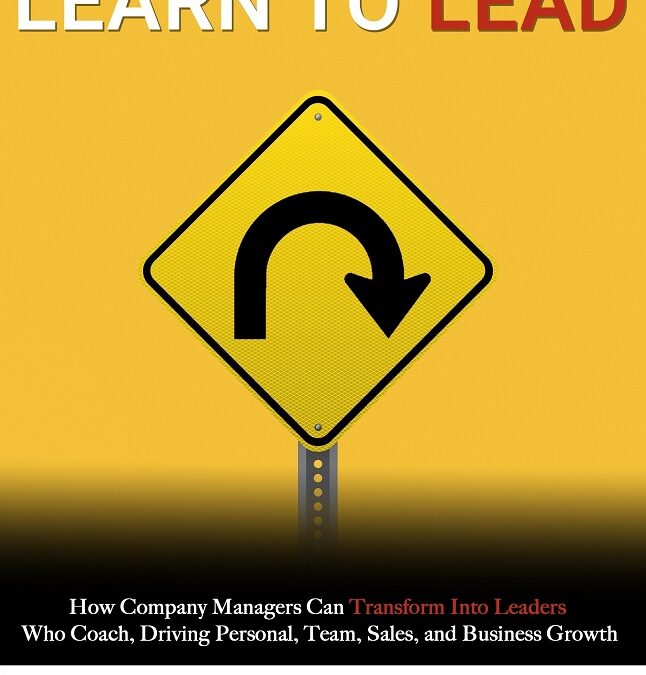 Learn to Coach, Learn to Lead: Grow Your Sales, Team, Business, and Yourself by Transforming from Manager to Coach