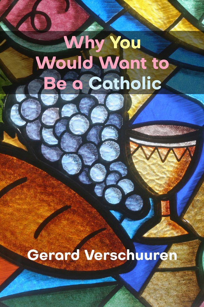 Why You Would Want to Be a Catholic by Gerard Verschuuren