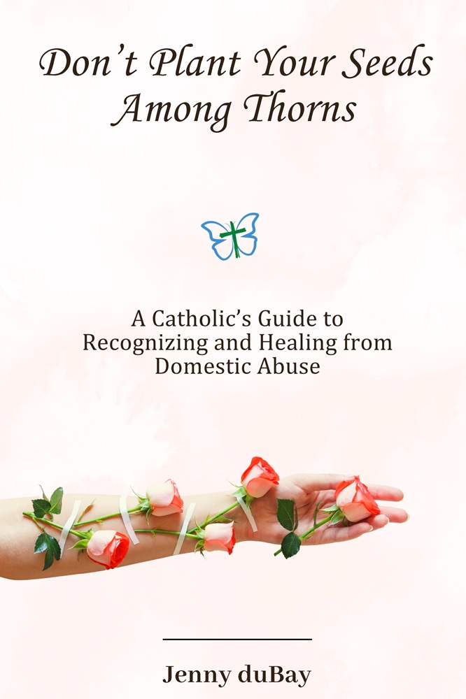 Don’t Plant Your Seeds Among Thorns: A Catholic’s Guide to Recognizing and Healing from Domestic Abuse