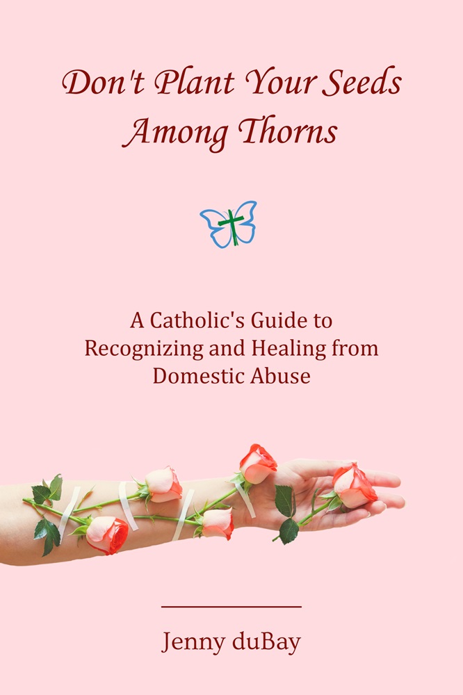 Don’t Plant Your Seeds Among Thorns: A Catholic’s Guide to Recognizing and Healing from Domestic Abuse