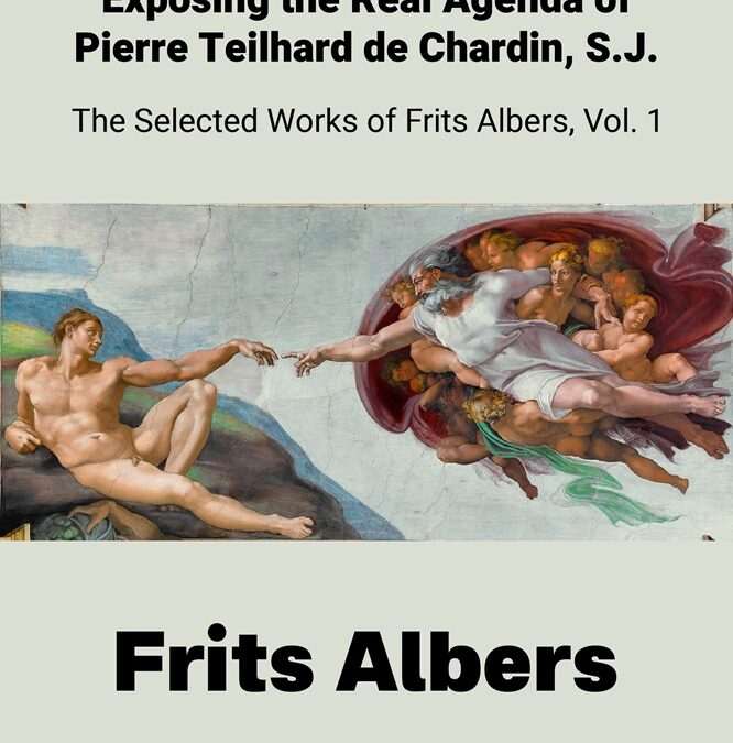 Analysing the Errors and Exposing the Real Agenda of Pierre Teilhard de Chardin, S.J.: The Selected Works of Frits Albers, Vol. 1