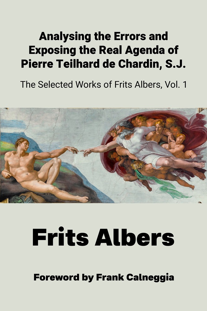 Analysing the Errors and Exposing the Real Agenda of Pierre Teilhard de Chardin, S.J.: The Selected Works of Frits Albers, Vol. 1