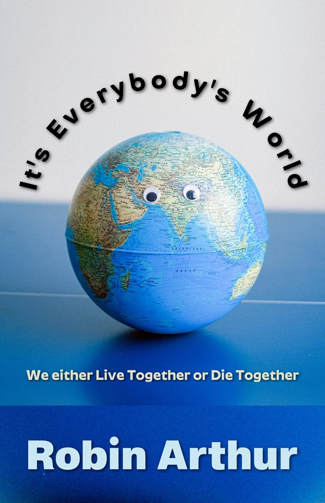 It’s Everybody’s World: We either Live Together or Die Together by Robin Arthur