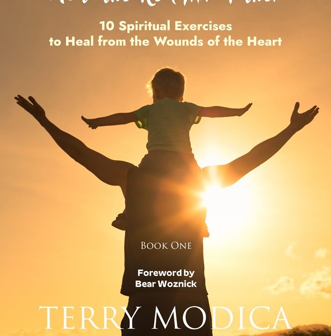 The Father’s Heart: Meet the Real Abba Father–Book One: 10 Spiritual Exercises to Heal from the Wounds of the Heart by Terry A. Modica