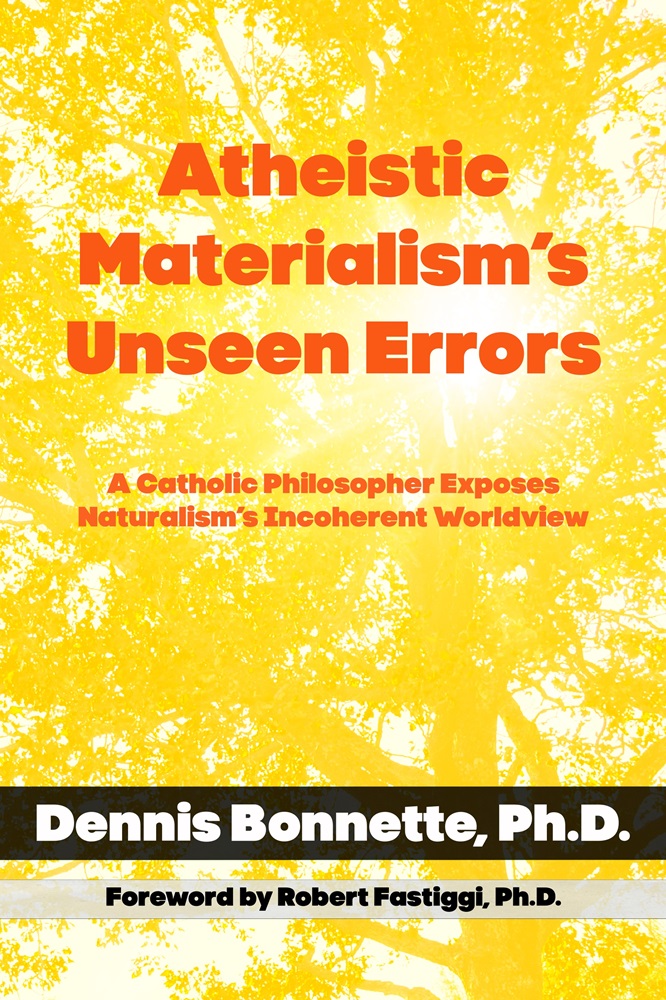 Atheistic Materialism’s Unseen Errors: A Catholic Philosopher Exposes Naturalism’s Incoherent Worldview by Dennis Bonnette