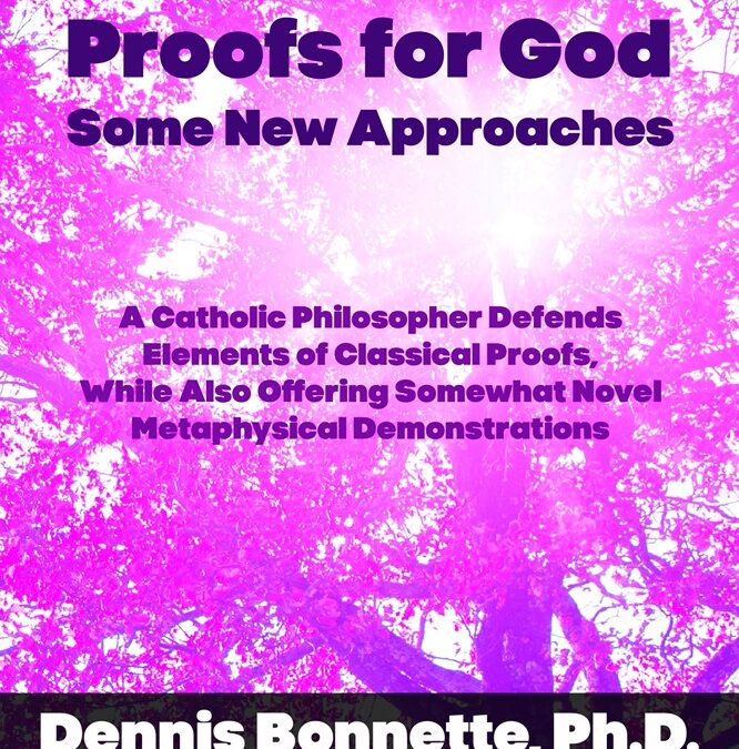 Proofs for God–Some New Approaches: A Catholic Philosopher Defends Elements of Classical Proofs, While Also Offering Somewhat Novel Metaphysical Demonstrations by Dennis Bonnette