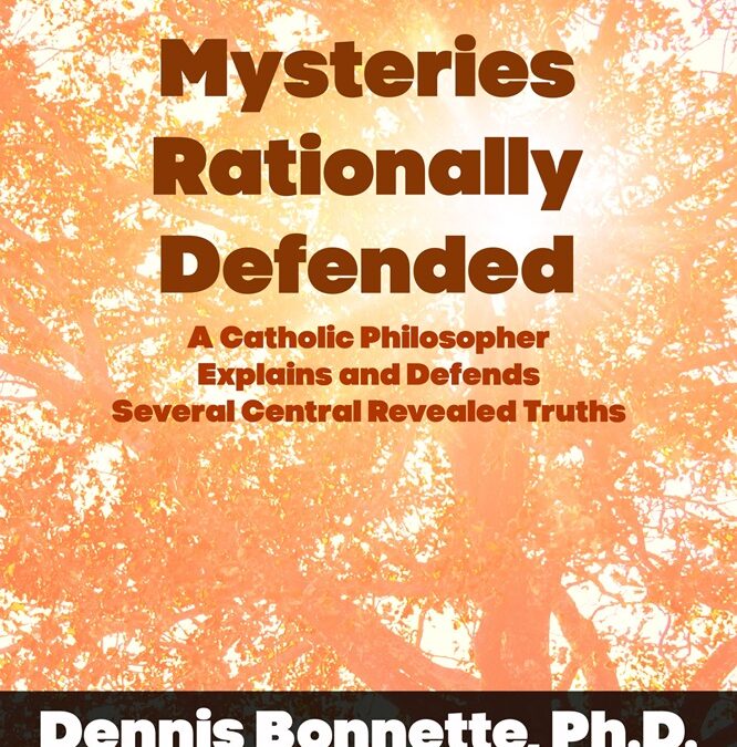 Revealed Mysteries Rationally Defended: A Catholic Philosopher Explains and Defends Several Central Revealed Truths by Dennis Bonnette