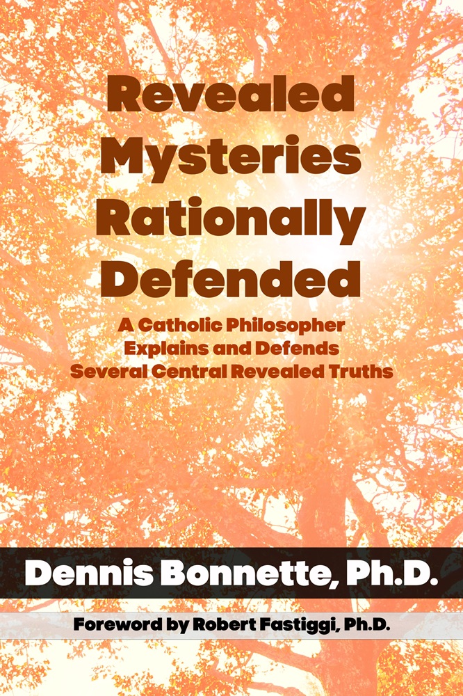 Revealed Mysteries Rationally Defended: A Catholic Philosopher Explains and Defends Several Central Revealed Truths by Dennis Bonnette