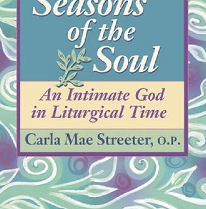 Seasons of the Soul: An Intimate God in Liturgical Time by Sr. Carla Mae Streeter, OP