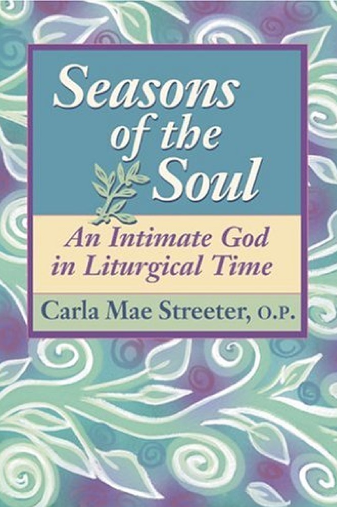 Seasons of the Soul: An Intimate God in Liturgical Time by Sr. Carla Mae Streeter, OP