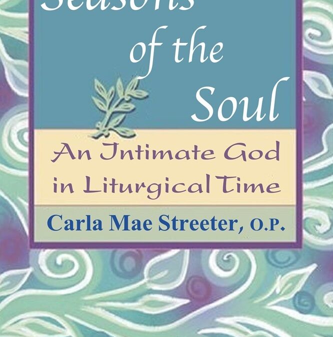 Seasons of the Soul: An Intimate God in Liturgical Time by Sr. Carla Mae Streeter, OP