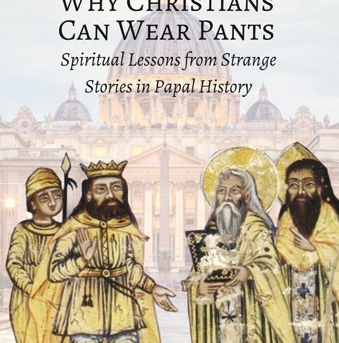 Why Christians Can Wear Pants: Spiritual Lessons from Strange Stories in Papal History by Fr. Conrad Murphy