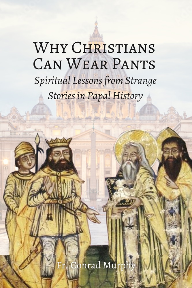 Why Christians Can Wear Pants: Spiritual Lessons from Strange Stories in Papal History by Fr. Conrad Murphy