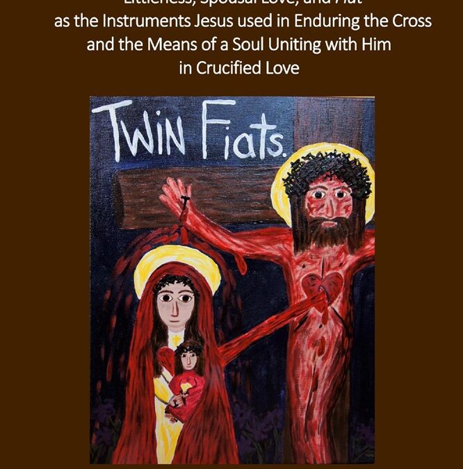 Crucified Love: Littleness, Spousal Love, and Fiat as the Instruments Jesus used in Enduring the Cross and the Means of a Soul Uniting with Him in Crucified Love by Dr. Mary Kloska