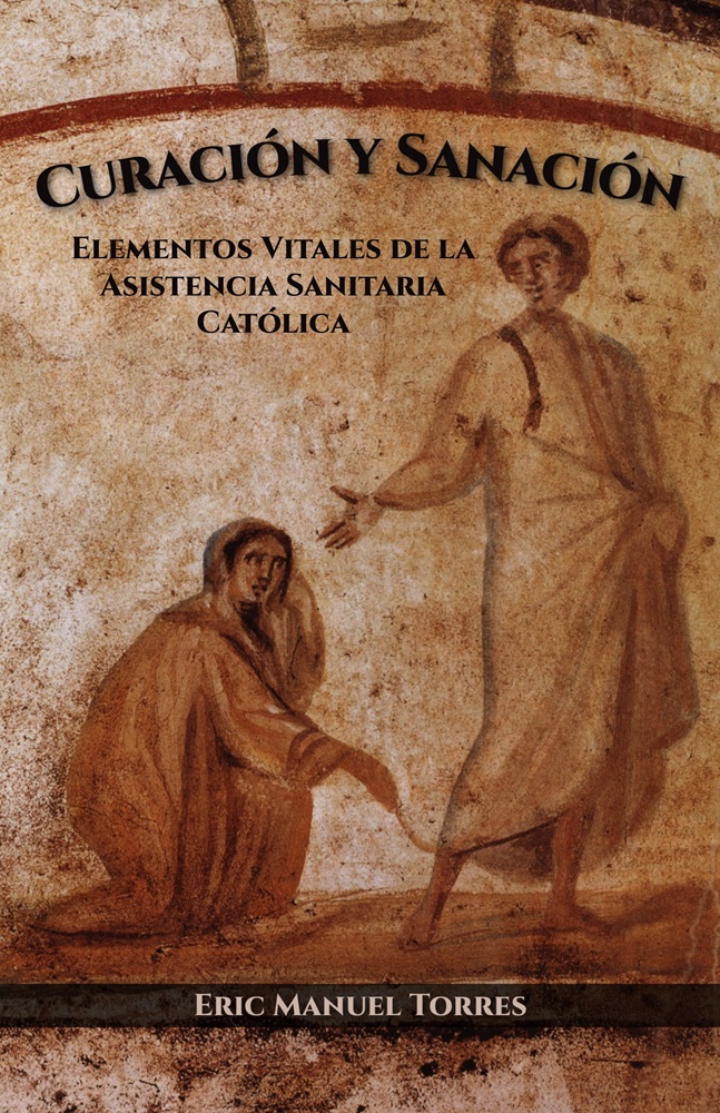 Curación y Sanación: Elementos Vitales de la Asistencia Sanitaria Católica por Eric Manuel Torres