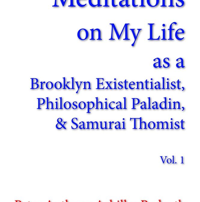 Meditations on My Life as a Brooklyn Existentialist, Philosophical Paladin, and Samurai Thomist by Peter Anthony Achilles Redpath