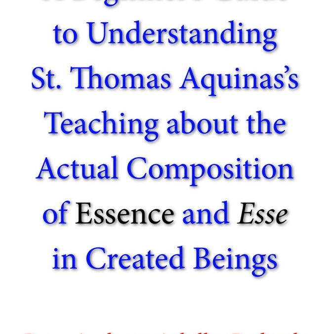 A Beginner’s Guide to Understanding St. Thomas Aquinas’s Teaching about the Actual Composition of Essence and Esse in Created Beings by Peter Anthony Achilles Redpath