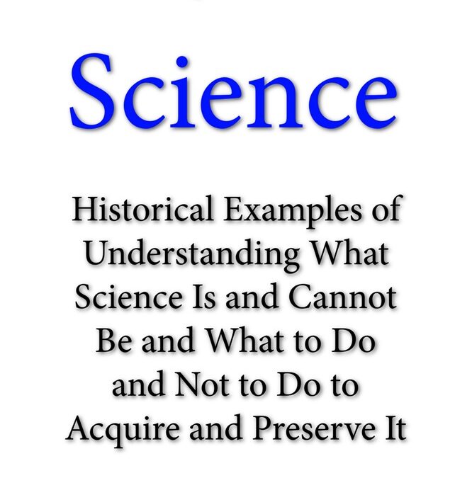 In Quest of Science: Historical Examples of Understanding What Science Is and Cannot Be and What to Do and Not to Do to Acquire and Preserve It