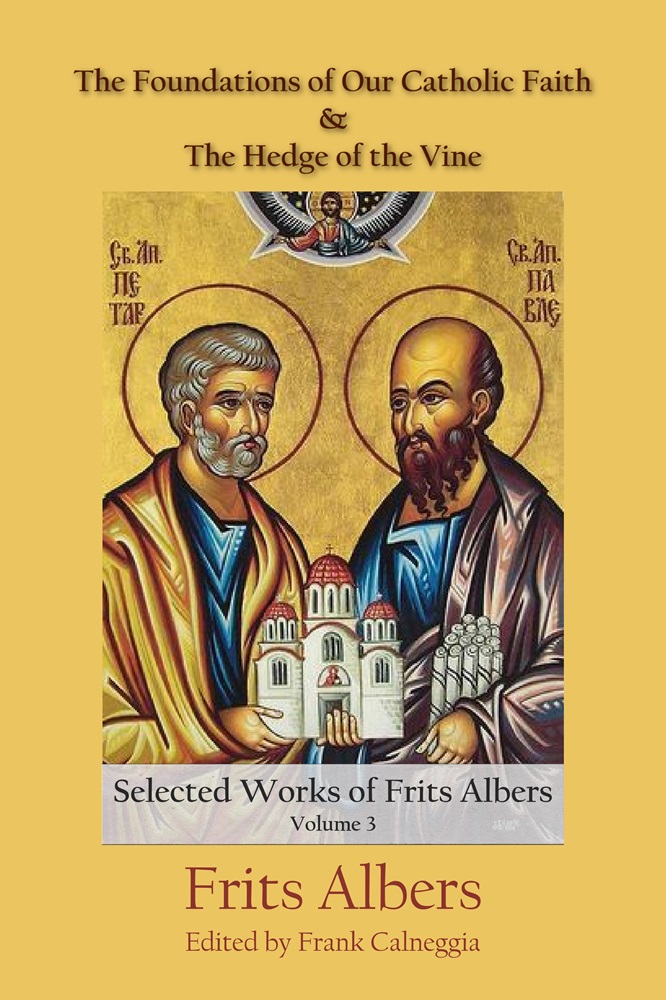 Foundations of Our Catholic Faith and The Hedge of the Vine: Selected Works of Frits Albers, Volume 3, Ed. by Frank Calneggia