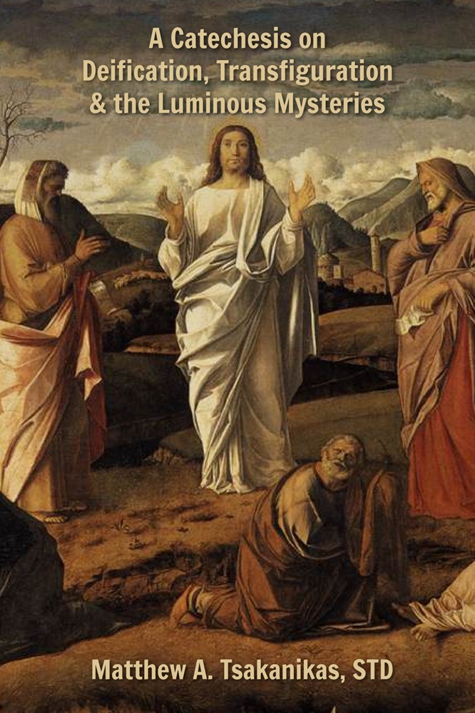 A Catechesis on Deification, Transfiguration & the Luminous Mysteries by Matthew A. Tsakanikas, STD