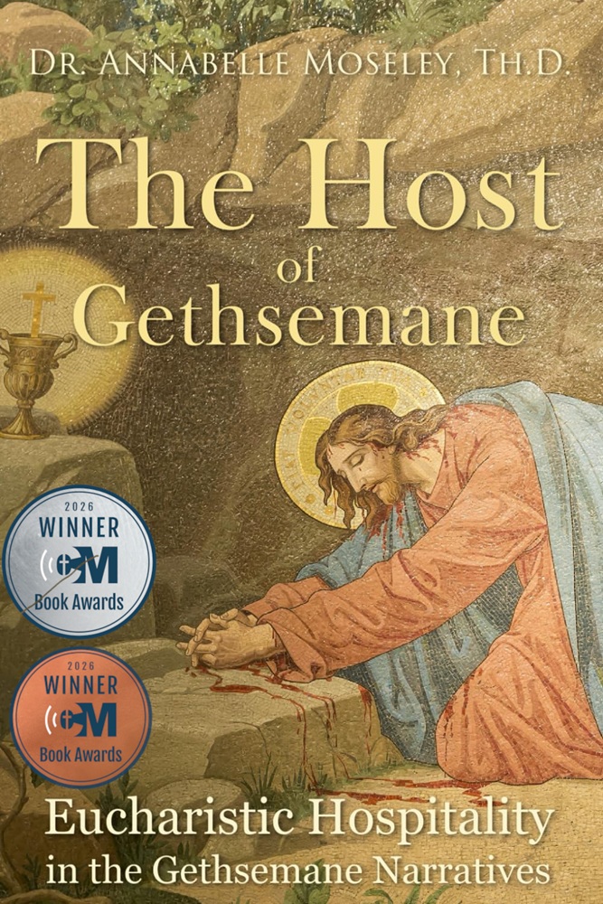 The Host of Gethsemane: Eucharistic Hospitality in the Gethsemane Narratives by Dr. Annabelle Moseley, Th.D.