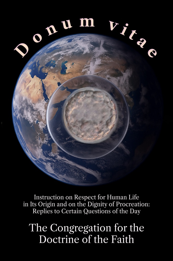 Donum vitae: Instruction on Respect for Human Life in Its Origin and on the Dignity of Procreation–Replies to Certain Questions of the Day by The Congregation for the Doctrine of the Faith
