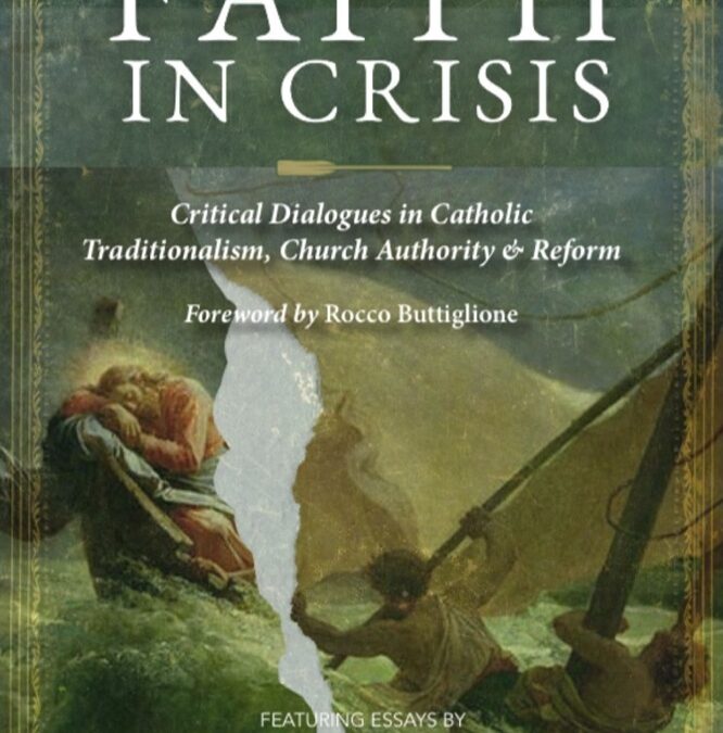 Faith in Crisis: Critical Dialogues in Catholic Traditionalism, Church Authority, and Reform edited by Andrew Likoudis