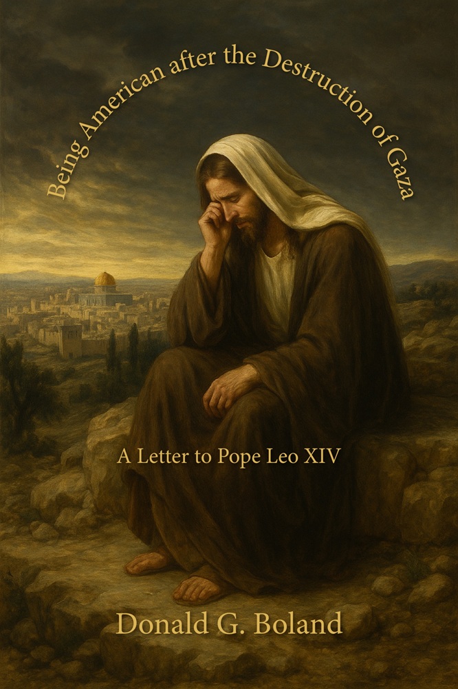 Being American after the Destruction of Gaza: A Letter to Pope Leo XIV by Donald G. Boland