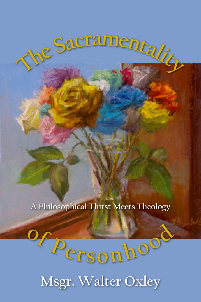 The Sacramentality of Personhood: A Philosophical Thirst Meets Theology by Msgr. Walter Oxley