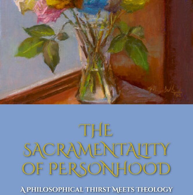 The Sacramentality of Personhood: A Philosophical Thirst Meets Theology by Msgr. Walter Oxley