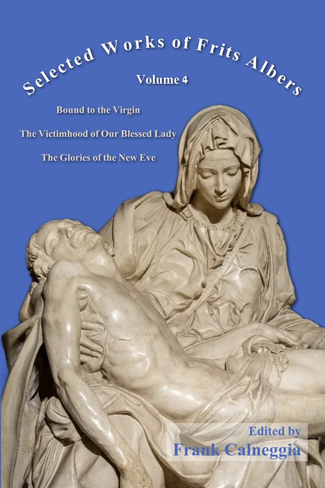 Selected Works of Frits Albers, Volume 4: Bound to the Virgin, The Victimhood of Our Blessed Lady, The Glories of the New Eve, Ed. by Frank Calneggia