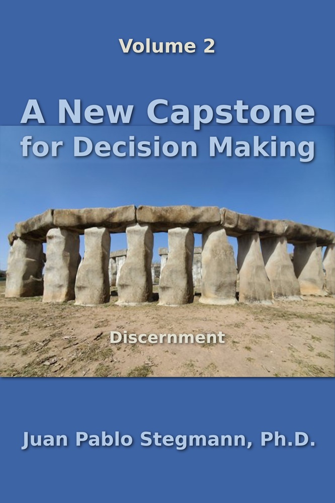 A New Capstone for Decision Making, Vol. 2: Discernment by Juan Pablo Stegmann, Ph.D.