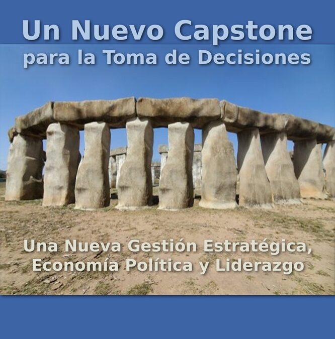 Un Nuevo Capstone para la Toma de Decisiones: Una Nueva Gestión Estratégica, Economía Política y Liderazgo por Juan Pablo Stegmann, Ph.D.