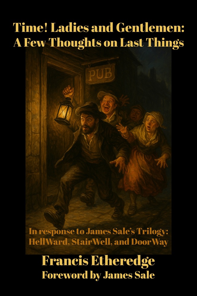 Time! Ladies and Gentlemen: A Few Thoughts on Last Things–In response to James Sale’s Trilogy: HellWard, StairWell, and DoorWay by Francis Etheredge