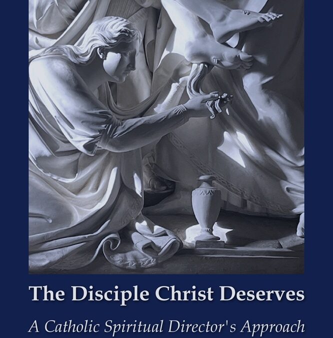 The Disciple Christ Deserves: A Catholic Spiritual Director’s Approach by Rev. Michael J. Stalla, DMin